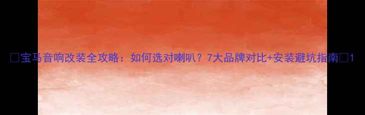 图片 🔥宝马音响改装全攻略：如何选对喇叭？7大品牌对比+安装避坑指南🔧1