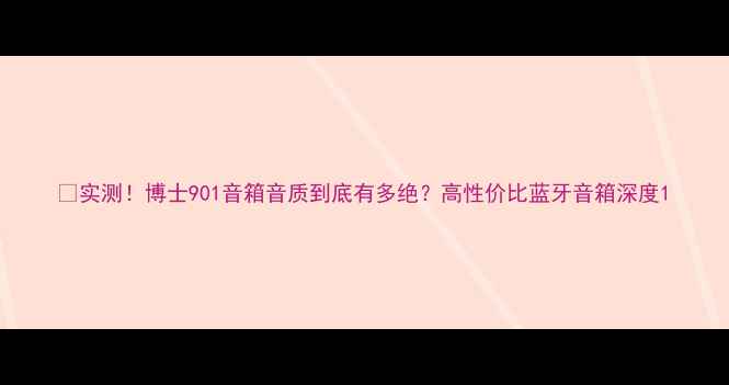 图片 🔥实测！博士901音箱音质到底有多绝？高性价比蓝牙音箱深度1