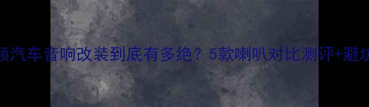 图片 🔥实测！波士顿汽车音响改装到底有多绝？5款喇叭对比测评+避坑指南全公开！