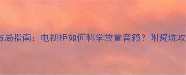 图片 🔥客厅音响布局指南：电视柜如何科学放置音箱？附避坑攻略+搭配方案