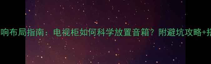 图片 🔥客厅音响布局指南：电视柜如何科学放置音箱？附避坑攻略+搭配方案1