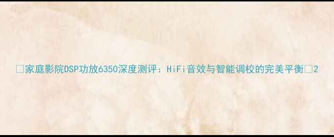 图片 🔥家庭影院DSP功放6350深度测评：HiFi音效与智能调校的完美平衡🔥2