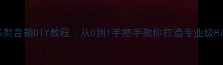 图片 🔥家庭影院书架音箱DIY教程｜从0到1手把手教你打造专业级Hi-Fi音响系统