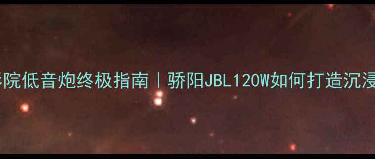 图片 🔥家庭影院低音炮终极指南｜骄阳JBL120W如何打造沉浸式Bass1