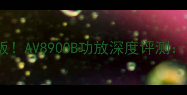 图片 🔥家庭影院天花板！AV8900B功放深度评测：百元级真香之选1