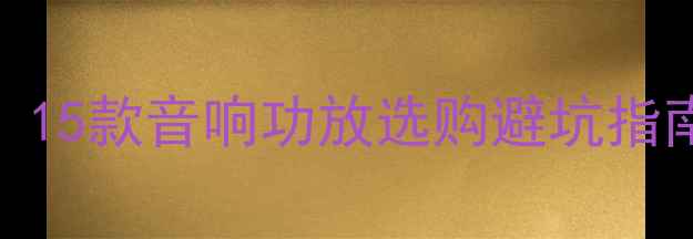 图片 🔥家庭影院必看！15款音响功放选购避坑指南（附真实测评）