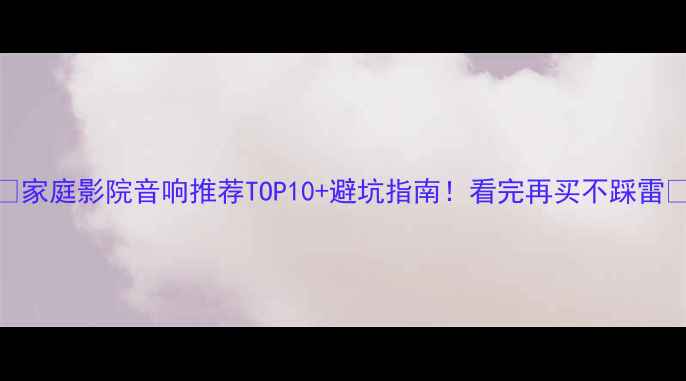 图片 🔥家庭影院音响推荐TOP10+避坑指南！看完再买不踩雷💡