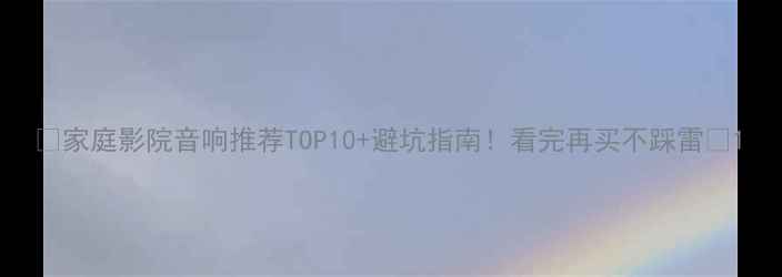 图片 🔥家庭影院音响推荐TOP10+避坑指南！看完再买不踩雷💡1