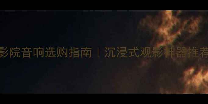 图片 🔥家庭影院音响选购指南｜沉浸式观影神器推荐清单🎵