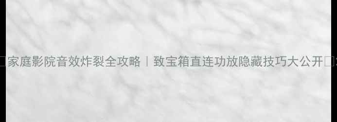 图片 🔥家庭影院音效炸裂全攻略｜致宝箱直连功放隐藏技巧大公开🔥2