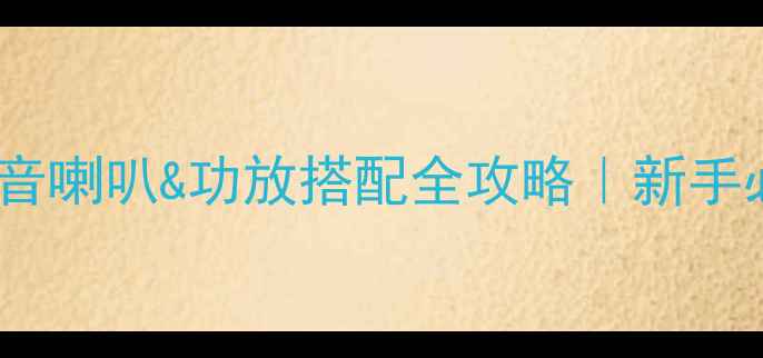 图片 🔥家庭影院高音喇叭&功放搭配全攻略｜新手必看避坑指南1