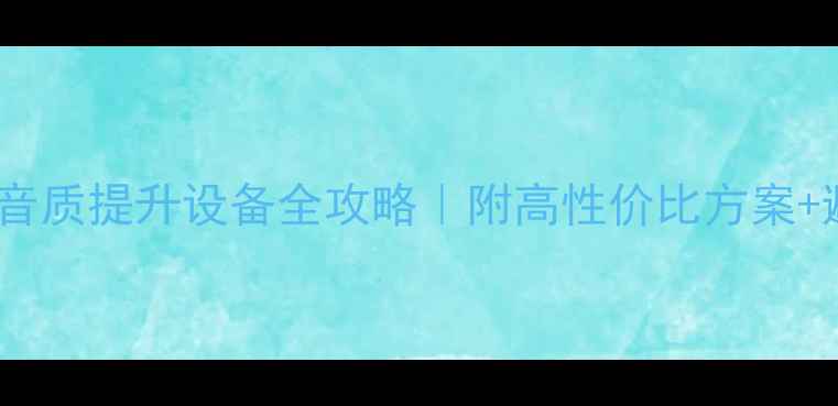 图片 🔥家庭音响音质提升设备全攻略｜附高性价比方案+避坑指南🎧1
