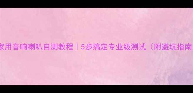 图片 🔥家用音响喇叭自测教程｜5步搞定专业级测试（附避坑指南）2