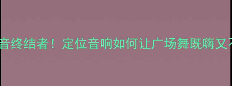 图片 🔥广场舞噪音终结者！定位音响如何让广场舞既嗨又不扰民？🔥1