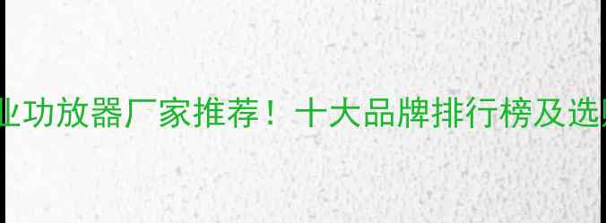 图片 🔥广州专业功放器厂家推荐！十大品牌排行榜及选购指南🔥1