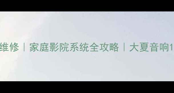 图片 🔥广州专业音响维修｜家庭影院系统全攻略｜大夏音响10年口碑测评🎵2