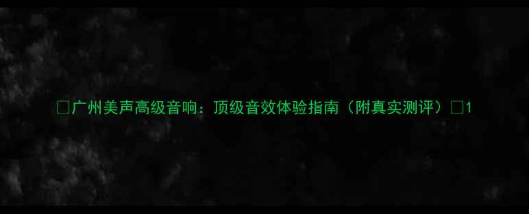 图片 🔥广州美声高级音响：顶级音效体验指南（附真实测评）🔥1
