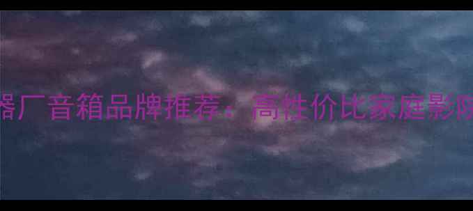 图片 🔥广州飞扬电器厂音箱品牌推荐：高性价比家庭影院音响选购指南