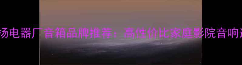 图片 🔥广州飞扬电器厂音箱品牌推荐：高性价比家庭影院音响选购指南2