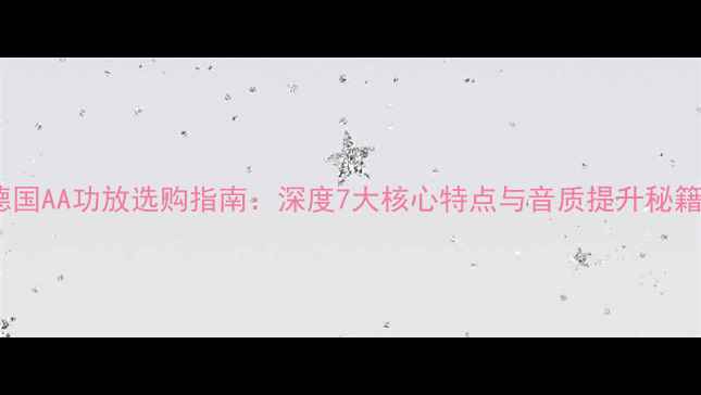 图片 🔥德国AA功放选购指南：深度7大核心特点与音质提升秘籍✨1