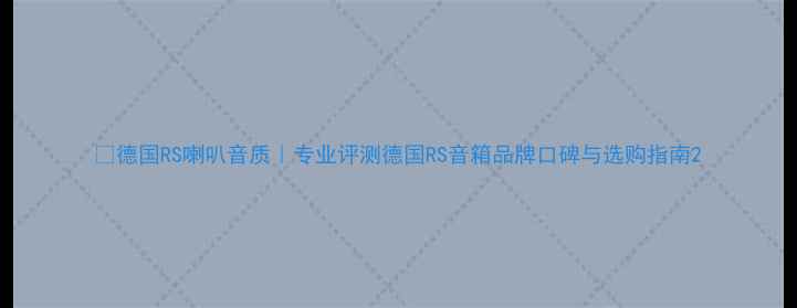 图片 🔥德国RS喇叭音质｜专业评测德国RS音箱品牌口碑与选购指南2