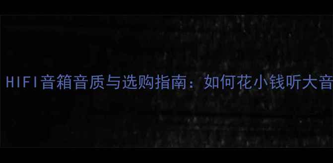 图片 🔥必看！HIFI音箱音质与选购指南：如何花小钱听大音效？🔥2