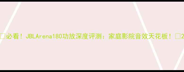 图片 🔥必看！JBLArena180功放深度评测：家庭影院音效天花板！🎬2