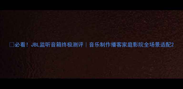 图片 🔥必看！JBL监听音箱终极测评｜音乐制作播客家庭影院全场景适配2