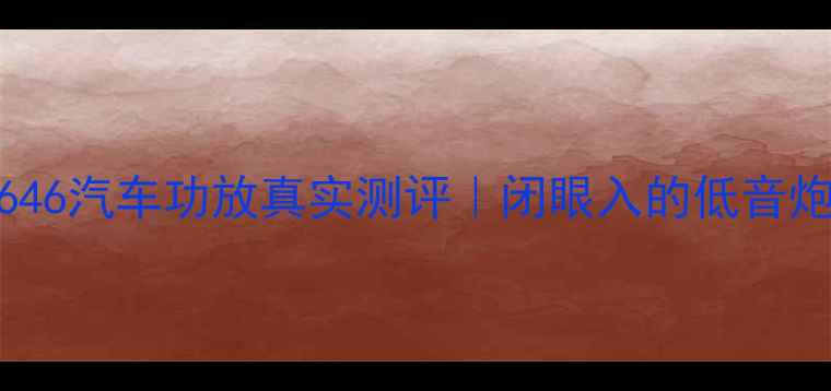 图片 🔥必看！建武646汽车功放真实测评｜闭眼入的低音炮天花板来了！