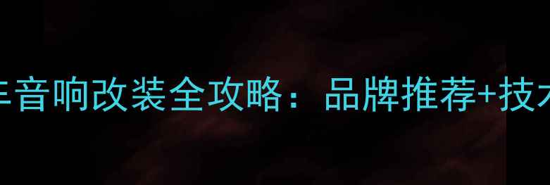 图片 🔥必看！汽车音响改装全攻略：品牌推荐+技术+避坑指南1
