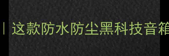 图片 🔥恩平户外蓝牙音箱推荐｜这款防水防尘黑科技音箱让我秒变音乐露营达人🎵