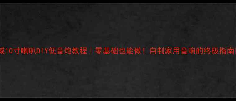 图片 🔥惠威10寸喇叭DIY低音炮教程｜零基础也能做！自制家用音响的终极指南🛠️2