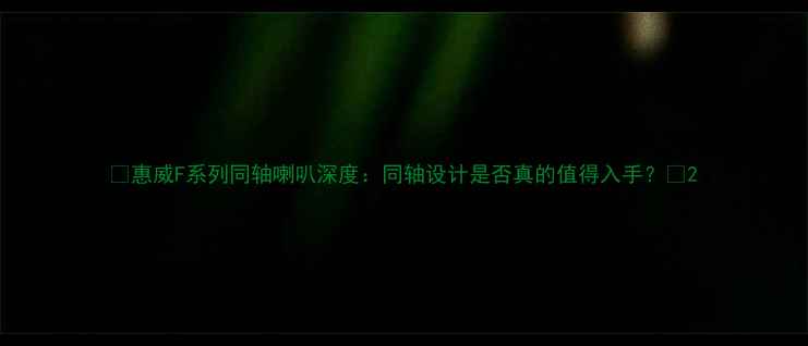 图片 🔥惠威F系列同轴喇叭深度：同轴设计是否真的值得入手？💡2