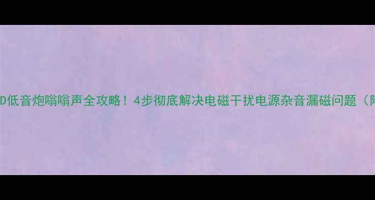 图片 🔥惠威SUB10D低音炮嗡嗡声全攻略！4步彻底解决电磁干扰电源杂音漏磁问题（附实测对比）