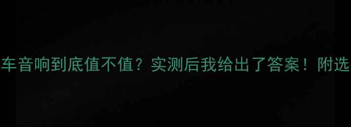 图片 🔥惠威汽车音响到底值不值？实测后我给出了答案！附选购攻略🔥