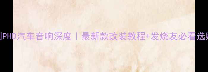 图片 🔥意大利PHD汽车音响深度｜最新款改装教程+发烧友必看选购指南🔥