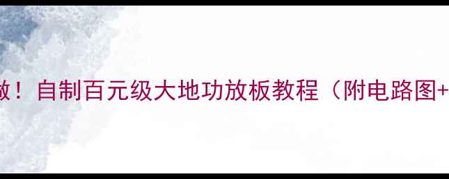 图片 🔥手残党也能做！自制百元级大地功放板教程（附电路图+安装指南）🔥2