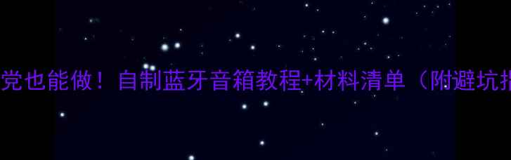 图片 🔥手残党也能做！自制蓝牙音箱教程+材料清单（附避坑指南）1