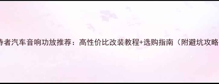 图片 🔥接待者汽车音响功放推荐：高性价比改装教程+选购指南（附避坑攻略）🔥2
