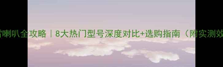 图片 🔥摩雷喇叭全攻略｜8大热门型号深度对比+选购指南（附实测效果）1