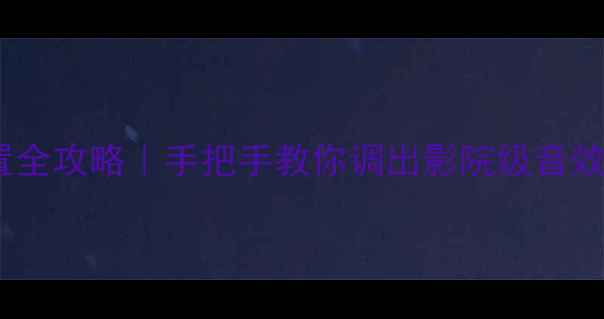 图片 🔥新奇骏音响设置全攻略｜手把手教你调出影院级音效（附隐藏功能）1