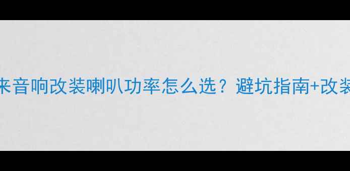 图片 🔥新宝来音响改装喇叭功率怎么选？避坑指南+改装方案全