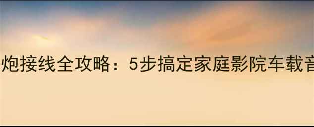 图片 🔥新手必看音响低音炮接线全攻略：5步搞定家庭影院车载音响低音炮连接方法1
