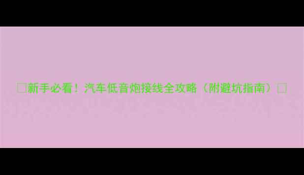 图片 🔥新手必看！汽车低音炮接线全攻略（附避坑指南）🔥