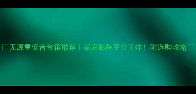 图片 🔥无源重低音音箱推荐｜家庭影院平价王炸！附选购攻略🎬