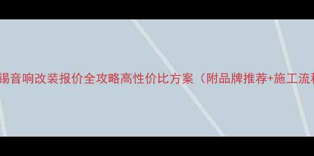 图片 🔥无锡音响改装报价全攻略高性价比方案（附品牌推荐+施工流程）2