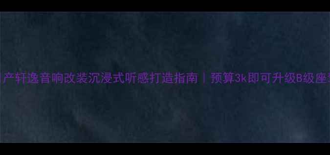 图片 🔥日产轩逸音响改装沉浸式听感打造指南｜预算3k即可升级B级座驾🎵