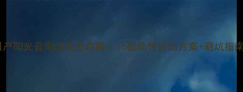 图片 🔥日产阳光音响改装全攻略｜16款高性价比方案+避坑指南🔥1