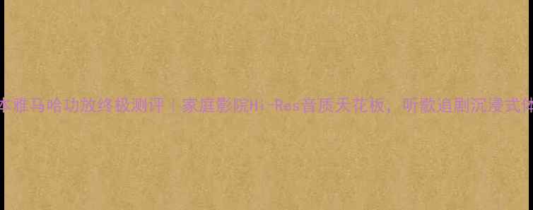 图片 🔥日本雅马哈功放终极测评｜家庭影院Hi-Res音质天花板，听歌追剧沉浸式体验！