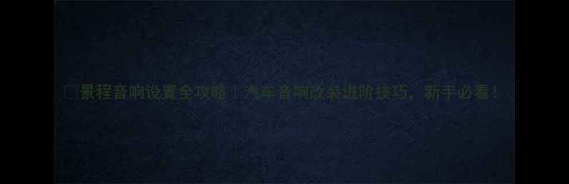 图片 🔥景程音响设置全攻略｜汽车音响改装进阶技巧，新手必看！